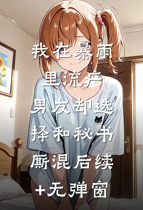 我在暴雨里流产，男友却选择和秘书厮混后续+无弹窗