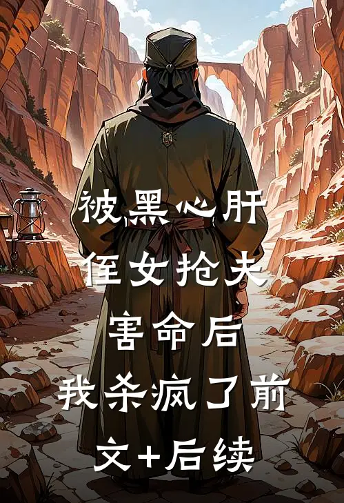 被黑心肝侄女抢夫害命后，我杀疯了前文+后续