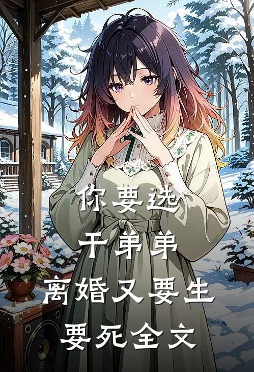 你要选干弟弟，离婚又要生要死全文