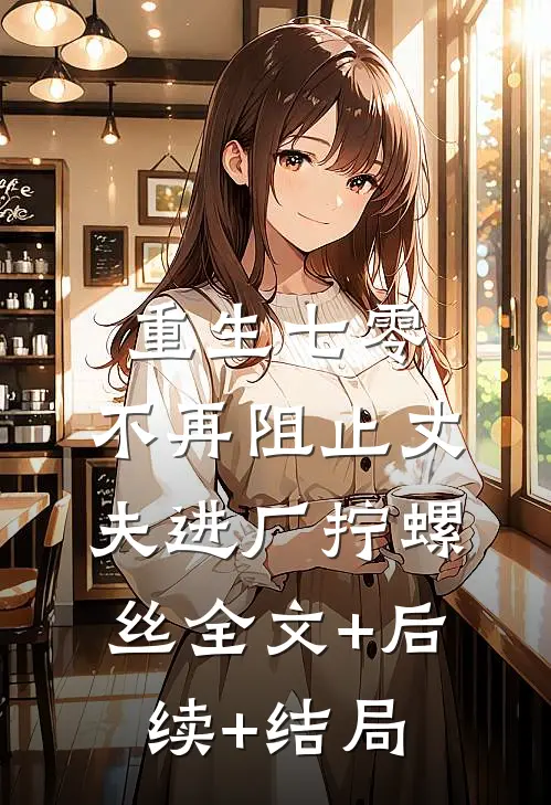 重生七零，不再阻止丈夫进厂拧螺丝全文+后续+结局