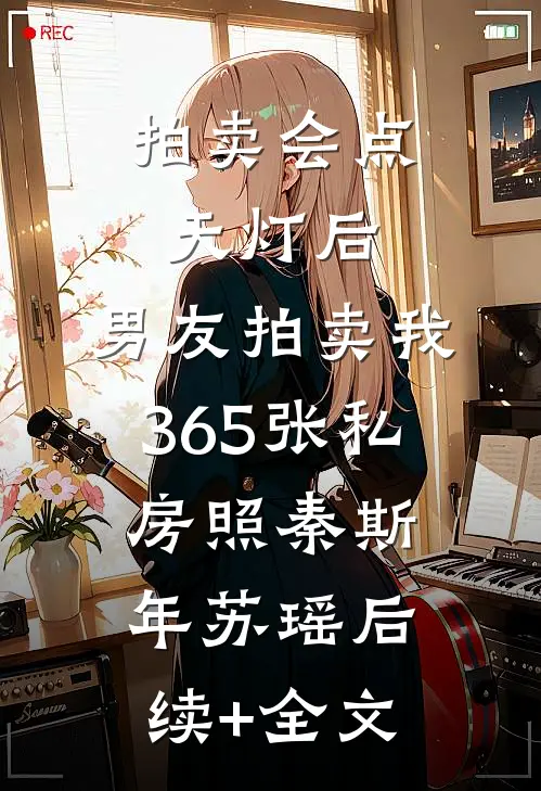 拍卖会点天灯后，男友拍卖我365张私房照秦斯年苏瑶后续+全文
