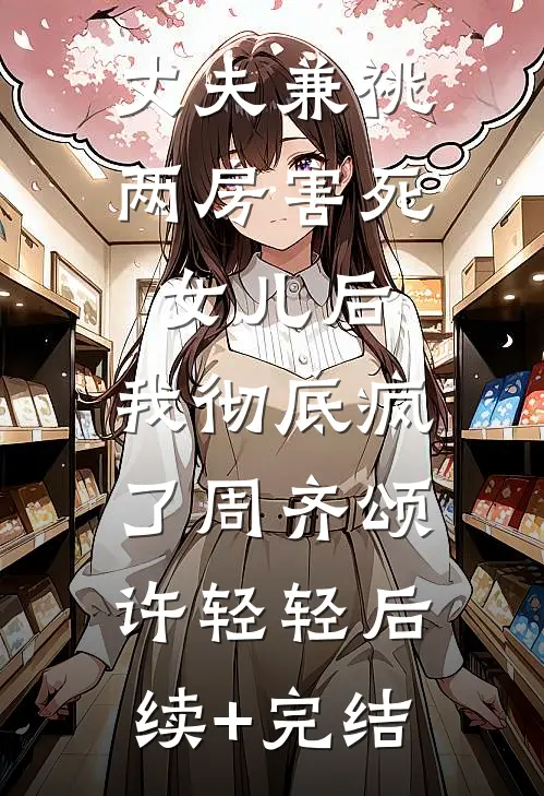 丈夫兼祧两房害死女儿后，我彻底疯了周齐颂许轻轻后续+完结