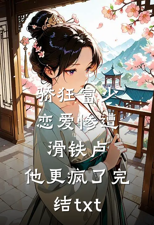 骄狂富少恋爱惨遭滑铁卢，他更疯了完结txt