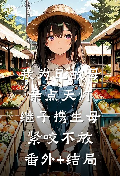 我为已故母亲点天灯，继子携生母紧咬不放:(番外)+(结局)