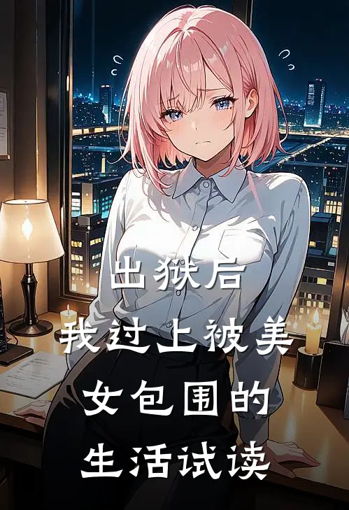 出狱后，我过上被美女包围的生活试读