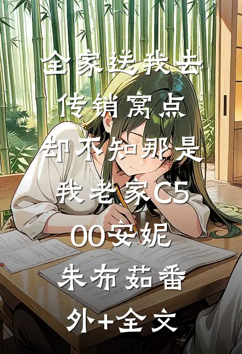 全家送我去传销窝点，却不知那是我老家C500安妮朱布茹(番外)+(全文)