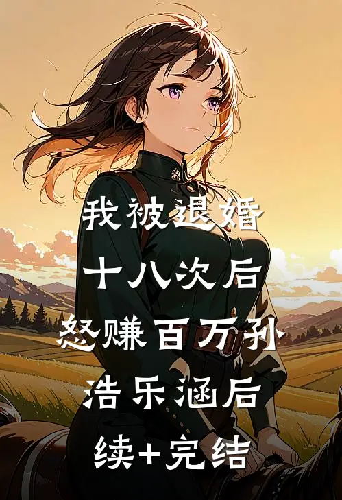 我被退婚十八次后，怒赚百万孙浩乐涵后续+完结