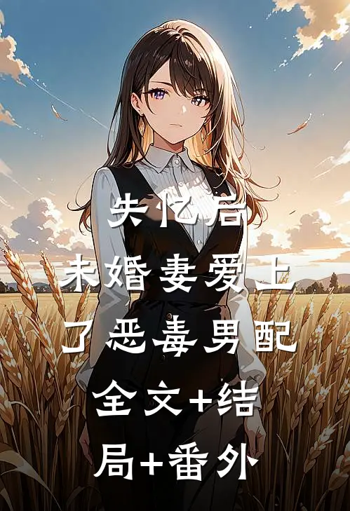 失忆后，未婚妻爱上了恶毒男配全文+结局+番外