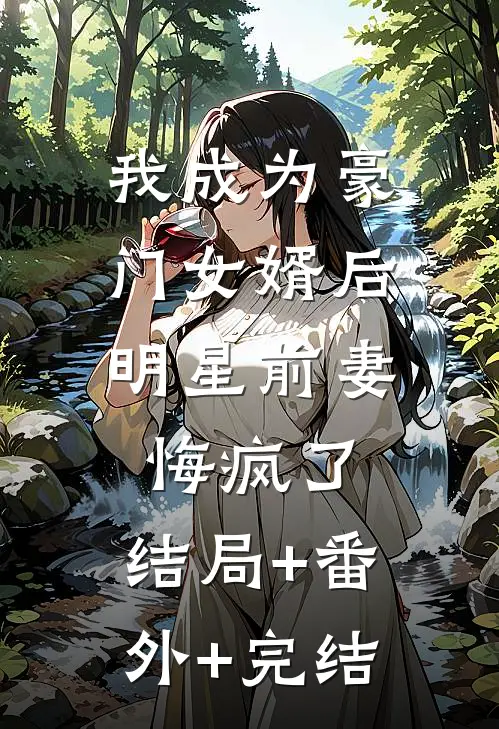 我成为豪门女婿后，明星前妻悔疯了:结局+番外+完结