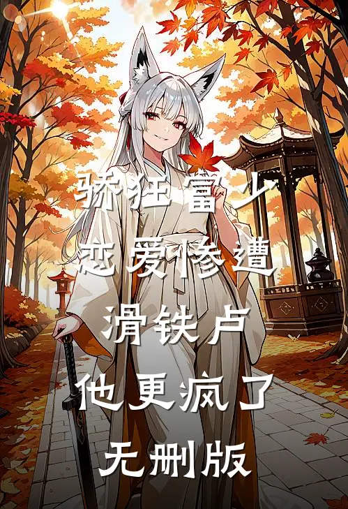 骄狂富少恋爱惨遭滑铁卢，他更疯了无删版