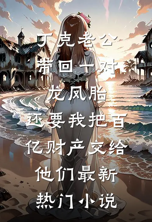 丁克老公带回一对龙凤胎，还要我把百亿财产交给他们最新热门小说