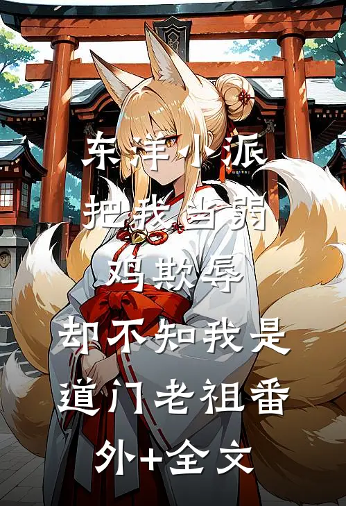 东洋小派把我当弱鸡欺辱，却不知我是道门老祖(番外)+(全文)