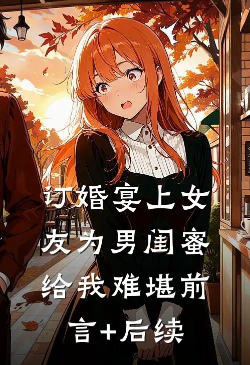 订婚宴上女友为男闺蜜给我难堪前言+后续