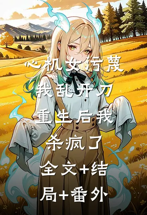 心机女污蔑我乱开刀，重生后我杀疯了:全文+结局+番外