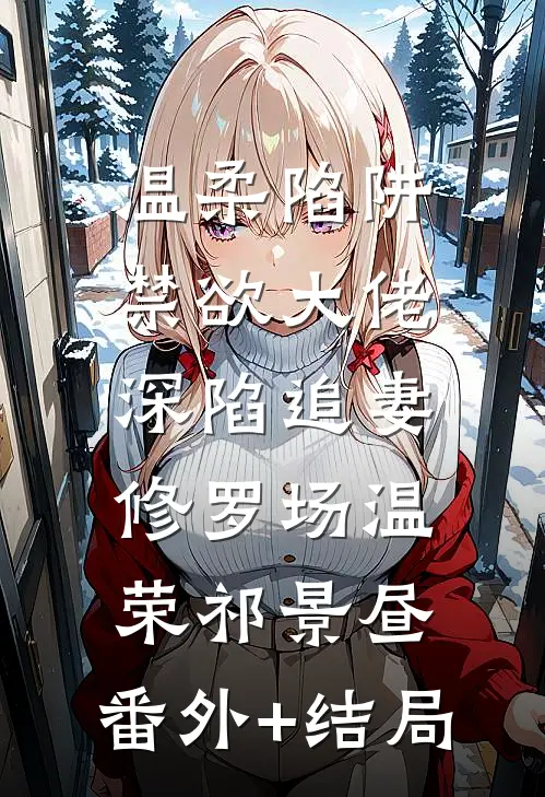 温柔陷阱：禁欲大佬深陷追妻修罗场温荣祁景昼:(番外)+(结局)