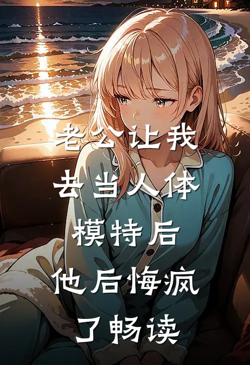 老公让我去当人体模特后，他后悔疯了畅读
