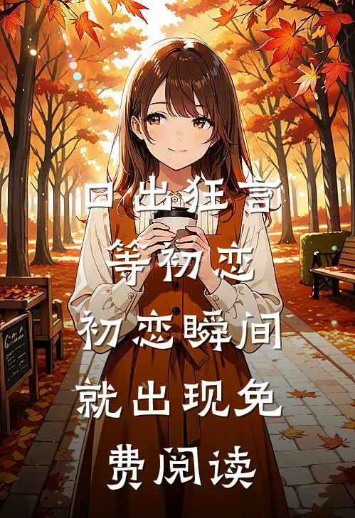 口出狂言等初恋，初恋瞬间就出现免费阅读