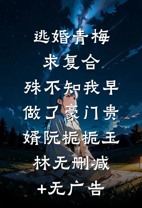 逃婚青梅求复合，殊不知我早做了豪门贵婿阮栀栀玉林无删减+无广告