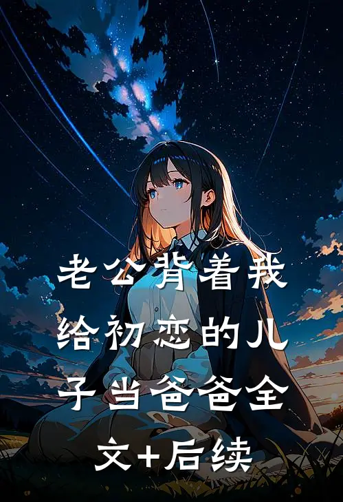 老公背着我给初恋的儿子当爸爸全文+后续