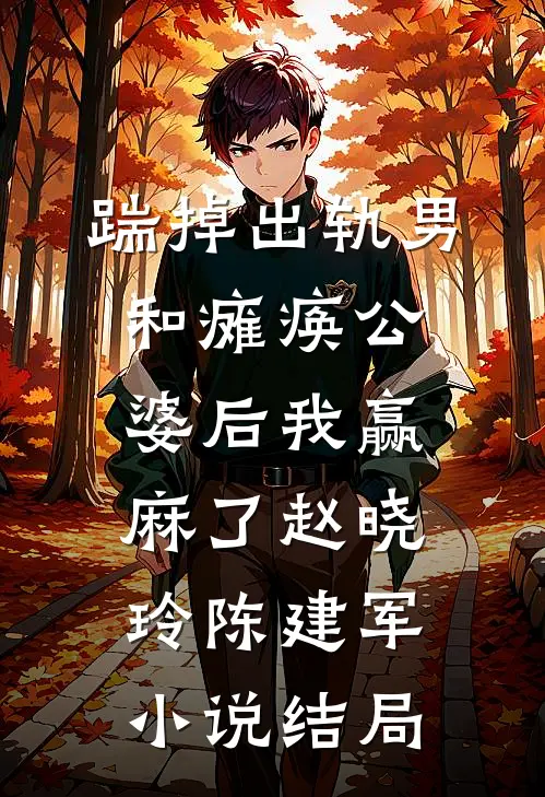 踹掉出轨男和瘫痪公婆后我赢麻了赵晓玲陈建军小说结局