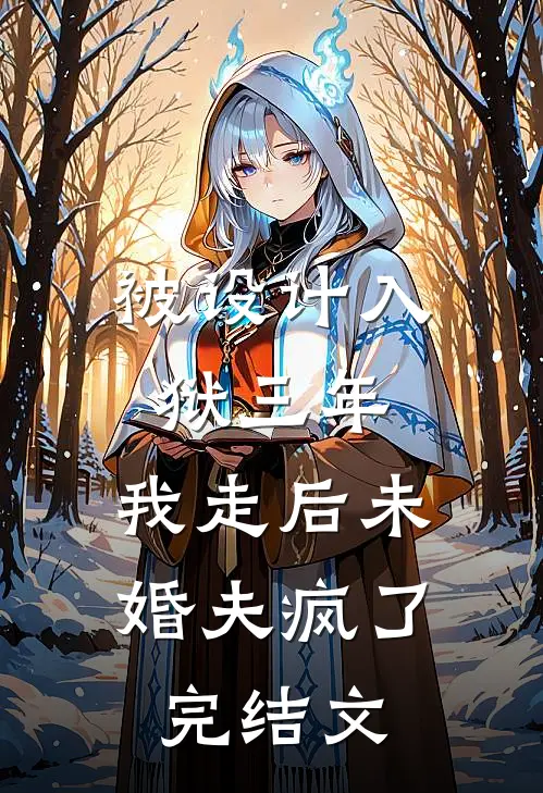 被设计入狱三年，我走后未婚夫疯了完结文