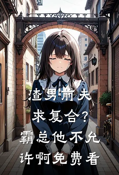 渣男前夫求复合？霸总他不允许啊免费看