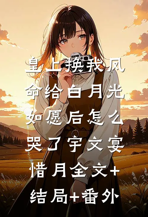 皇上换我凤命给白月光，如愿后怎么哭了宇文宴惜月全文+结局+番外