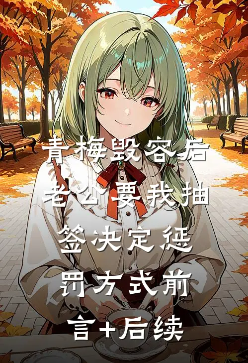 青梅毁容后，老公要我抽签决定惩罚方式前言+后续