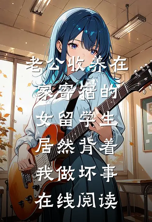 老公收养在家寄宿的女留学生，居然背着我做坏事在线阅读