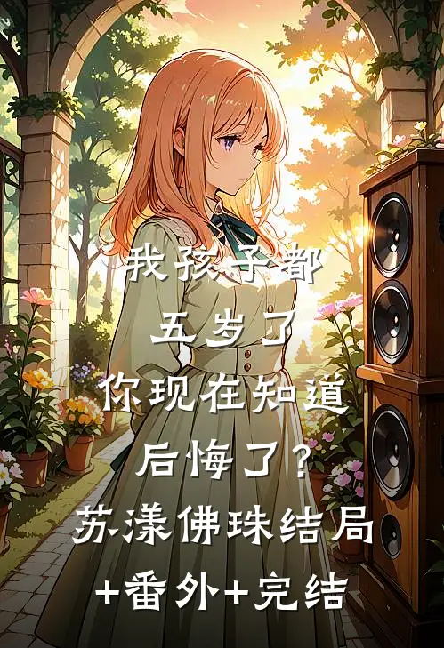 我孩子都五岁了，你现在知道后悔了？苏漾佛珠:结局+番外+完结