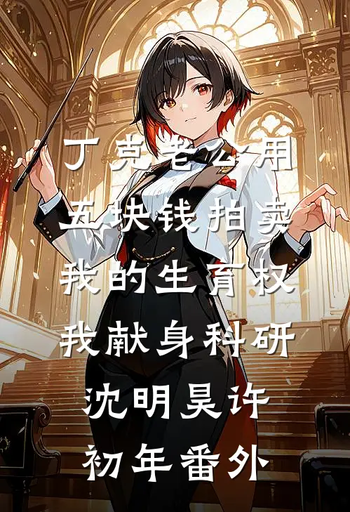 丁克老公用五块钱拍卖我的生育权，我献身科研沈明昊许初年番外