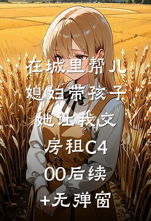 在城里帮儿媳妇带孩子她让我交房租C400后续+无弹窗