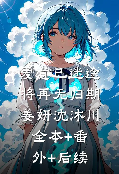 爱意已迷途，将再无归期姜妍沈沐川:全本+番外+后续