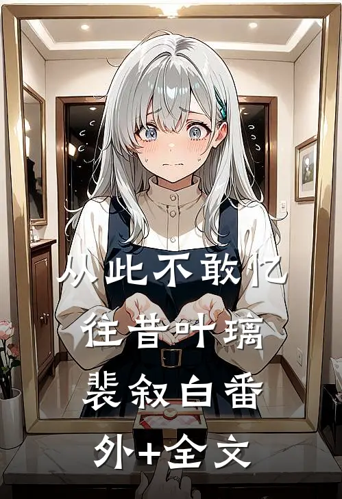 从此不敢忆往昔叶璃裴叙白(番外)+(全文)