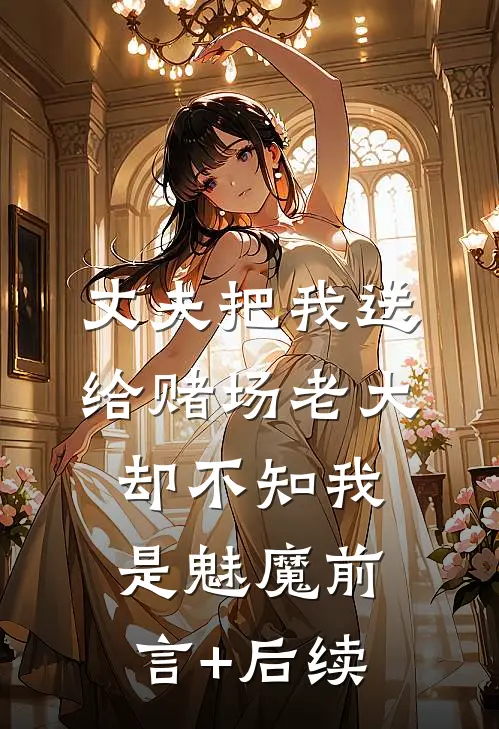 丈夫把我送给赌场老大，却不知我是魅魔前言+后续