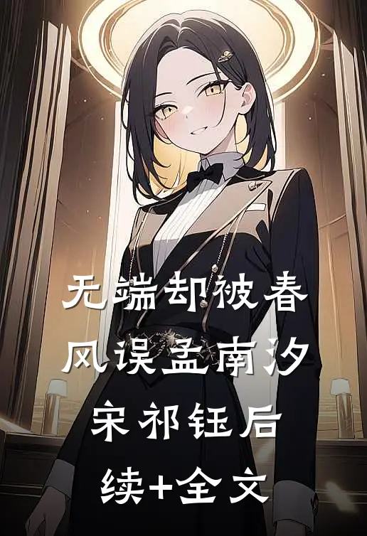 无端却被春风误孟南汐宋祁钰后续+全文