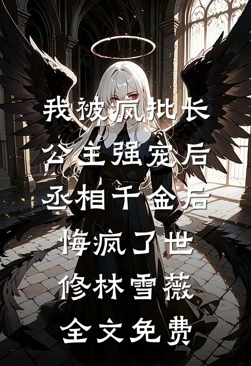 我被疯批长公主强宠后，丞相千金后悔疯了世修林雪薇全文免费