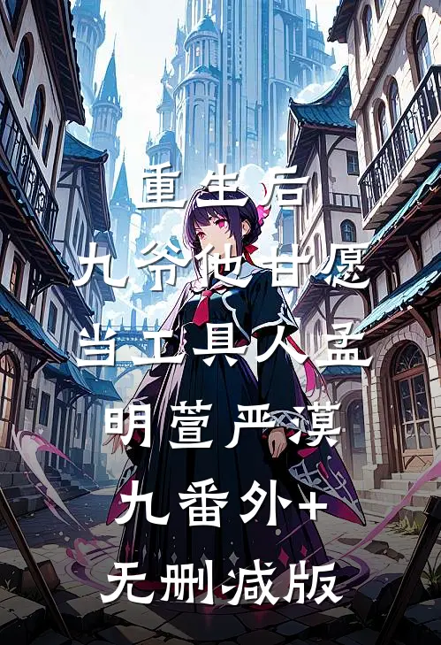 重生后，九爷他甘愿当工具人孟明萱严漠九番外+无删减版