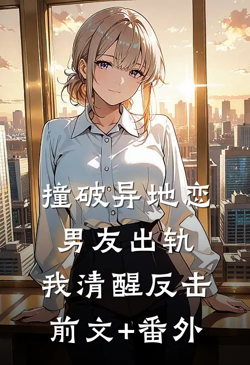 撞破异地恋男友出轨，我清醒反击前文+番外