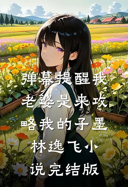 弹幕提醒我老婆是来攻略我的子墨林逸飞小说完结版