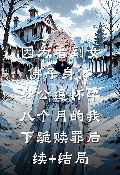因为看到女佛子身体，老公逼怀孕八个月的我下跪赎罪后续+结局