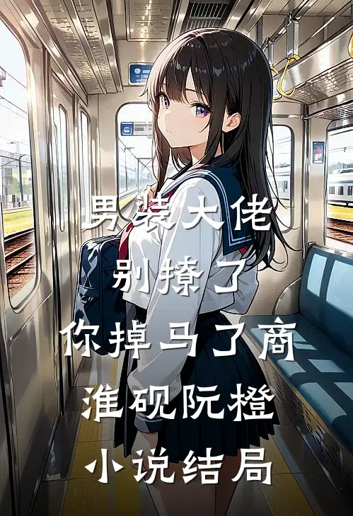 男装大佬别撩了，你掉马了商淮砚阮橙小说结局