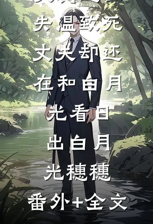 女儿被丈夫罚进山失温致死，丈夫却还在和白月光看日出白月光穗穗:(番外)+(全文)