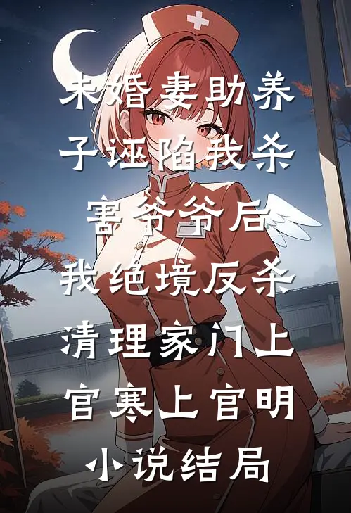 未婚妻助养子诬陷我杀害爷爷后，我绝境反杀清理家门上官寒上官明小说结局