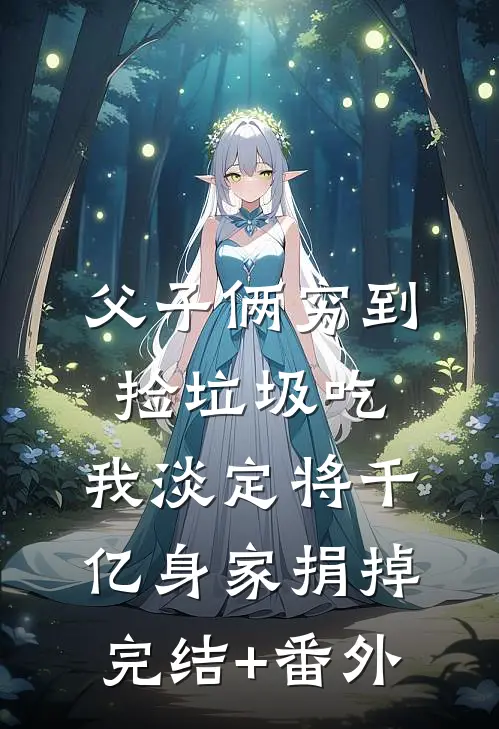 父子俩穷到捡垃圾吃，我淡定将千亿身家捐掉完结+番外