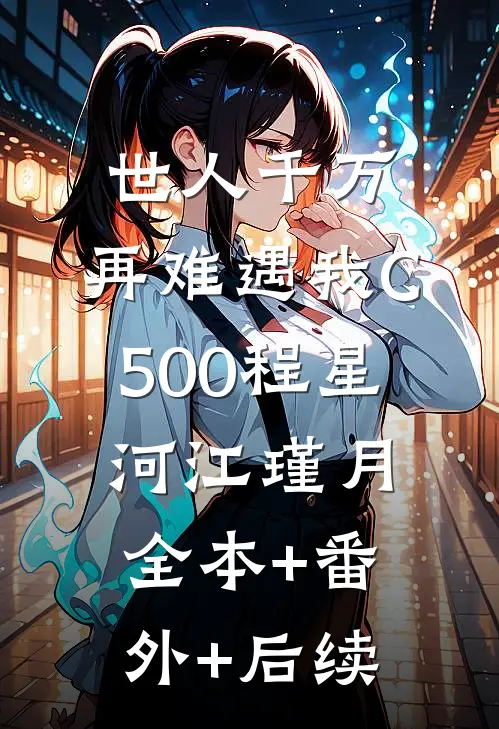 世人千万，再难遇我C500程星河江瑾月全本+番外+后续