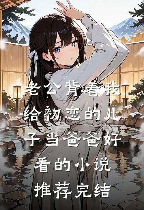 老公背着我给初恋的儿子当爸爸好看的小说推荐完结