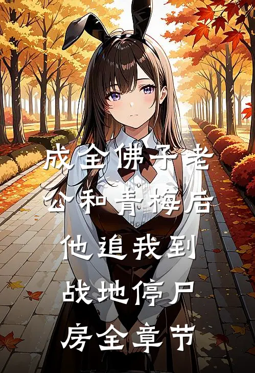 成全佛子老公和青梅后，他追我到战地停尸房全章节