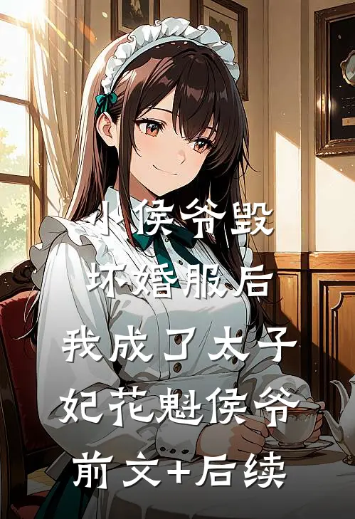小侯爷毁坏婚服后，我成了太子妃花魁侯爷:前文+后续