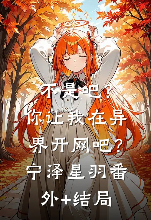 不是吧？你让我在异界开网吧？宁泽星羽(番外)+(结局)